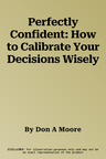 Perfectly Confident: How to Calibrate Your Decisions Wisely