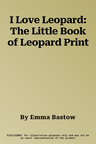 I Love Leopard: The Little Book of Leopard Print