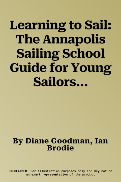 Learning to Sail: The Annapolis Sailing School Guide for Young Sailors of All Ages