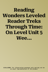 Reading Wonders Leveled Reader Treks Through Time: On Level Unit 5 Week 5 Grade 4