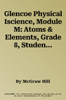 Glencoe Physical Iscience, Module M: Atoms & Elements, Grade 8, Student Edition