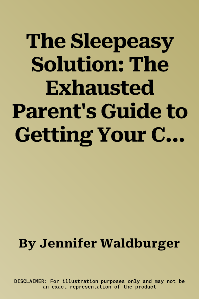 The Sleepeasy Solution: The Exhausted Parent's Guide to Getting Your Child to Sleep Through the Night. Jennifer Waldburger and Jill Spivack