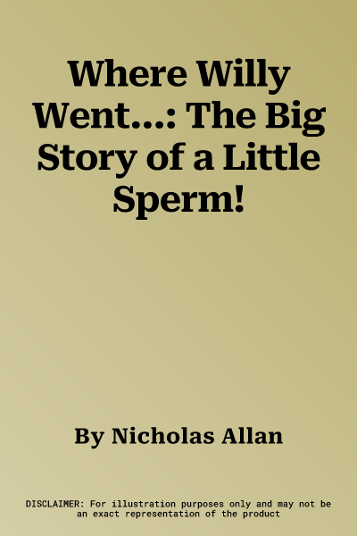 Where Willy Went...: The Big Story of a Little Sperm!