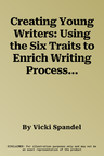 Creating Young Writers: Using the Six Traits to Enrich Writing Process in Primary Classrooms [With CDROM]