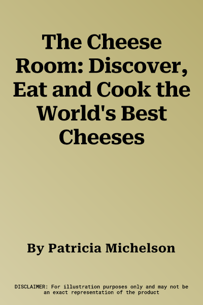 The Cheese Room: Discover, Eat and Cook the World's Best Cheeses