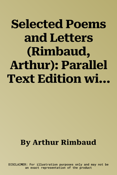 Selected Poems and Letters (Rimbaud, Arthur): Parallel Text Edition with Plain Prose Translations of Eachpoem