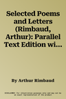 Selected Poems and Letters (Rimbaud, Arthur): Parallel Text Edition with Plain Prose Translations of Eachpoem