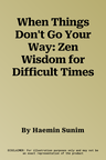 When Things Don't Go Your Way: Zen Wisdom for Difficult Times