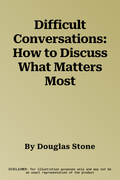 Difficult Conversations: How to Discuss What Matters Most