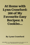 At Home with Lynn Crawford: 200 of My Favourite Easy Recipes: A Cookbook