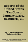 Reports of the United States Tax Court: January 1, 2017, to June 30, 2017