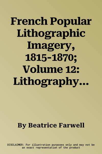 French Popular Lithographic Imagery, 1815-1870; Volume 12: Lithography in Art and Commerce Volume 12