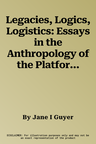 Legacies, Logics, Logistics: Essays in the Anthropology of the Platform Economy