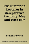 The Hunterian Lectures in Comparative Anatomy, May and June 1837