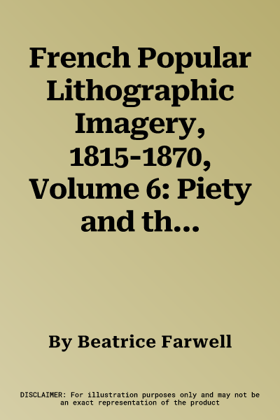 French Popular Lithographic Imagery, 1815-1870, Volume 6: Piety and the Family