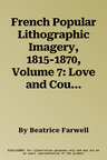 French Popular Lithographic Imagery, 1815-1870, Volume 7: Love and Courtship