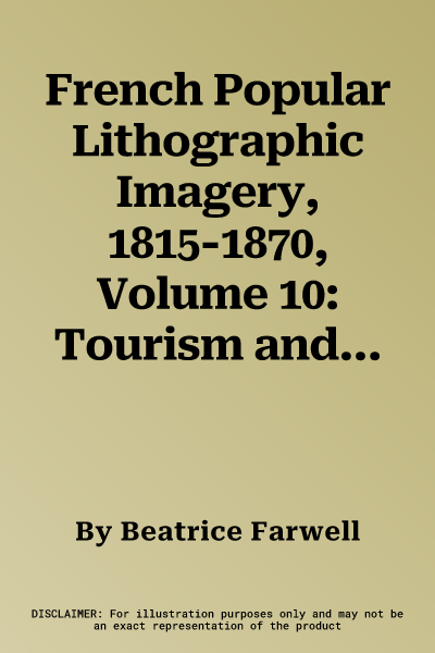 French Popular Lithographic Imagery, 1815-1870, Volume 10: Tourism and Travel