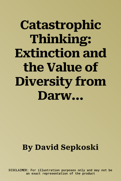 Catastrophic Thinking: Extinction and the Value of Diversity from Darwin to the Anthropocene