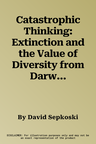 Catastrophic Thinking: Extinction and the Value of Diversity from Darwin to the Anthropocene