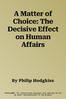 A Matter of Choice: The Decisive Effect on Human Affairs