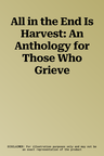 All in the End Is Harvest: An Anthology for Those Who Grieve