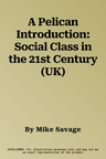 A Pelican Introduction: Social Class in the 21st Century (UK)