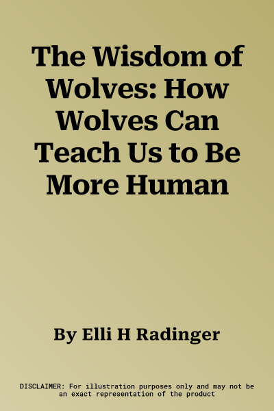 The Wisdom of Wolves: How Wolves Can Teach Us to Be More Human