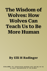 The Wisdom of Wolves: How Wolves Can Teach Us to Be More Human