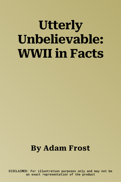 Utterly Unbelievable: WWII in Facts