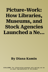 Picture-Work: How Libraries, Museums, and Stock Agencies Launched a New Image Economy