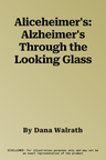 Aliceheimer's: Alzheimer's Through the Looking Glass