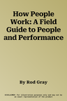 How People Work: A Field Guide to People and Performance