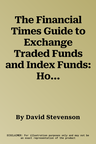 The Financial Times Guide to Exchange Traded Funds and Index Funds: How to Use Tracker Funds in Your Investment Portfolio. David Stevenson (Revised)