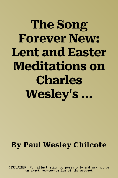 The Song Forever New: Lent and Easter Meditations on Charles Wesley's Hymns