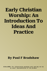 Early Christian Worship: An Introduction To Ideas And Practice