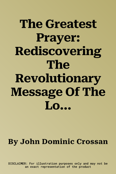 The Greatest Prayer: Rediscovering The Revolutionary Message Of The Lord'S Prayer