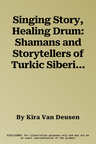 Singing Story, Healing Drum: Shamans and Storytellers of Turkic Siberia