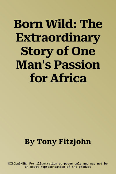 Born Wild: The Extraordinary Story of One Man's Passion for Africa