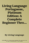 Living Language Portuguese, Platinum Edition: A Complete Beginner Through Advanced Course, Including Coursebooks, Audio CDs, Online Course, App, and E