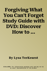 Forgiving What You Can't Forget Study Guide with DVD: Discover How to Move On, Make Peace with Painful Memories, and Create a Life That's Beautiful Ag