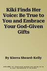 Kiki Finds Her Voice: Be True to You and Embrace Your God-Given Gifts