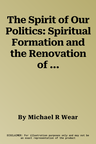 The Spirit of Our Politics: Spiritual Formation and the Renovation of Public Life