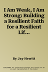 I Am Weak, I Am Strong: Building a Resilient Faith for a Resilient Life