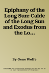 Epiphany of the Long Sun: Calde of the Long Sun and Exodus from the Long Sun