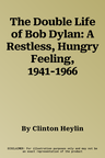 The Double Life of Bob Dylan: A Restless, Hungry Feeling, 1941-1966