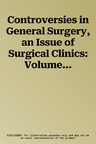 Controversies in General Surgery, an Issue of Surgical Clinics: Volume 101-6