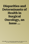 Disparities and Determinants of Health in Surgical Oncology, an Issue of Surgical Oncology Clinics of North America: Volume 31-1