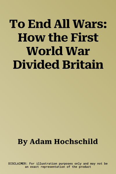 To End All Wars: How the First World War Divided Britain