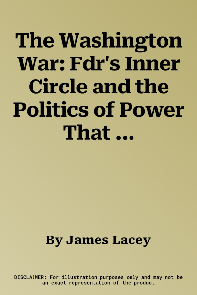 The Washington War: Fdr's Inner Circle and the Politics of Power That Won World War II