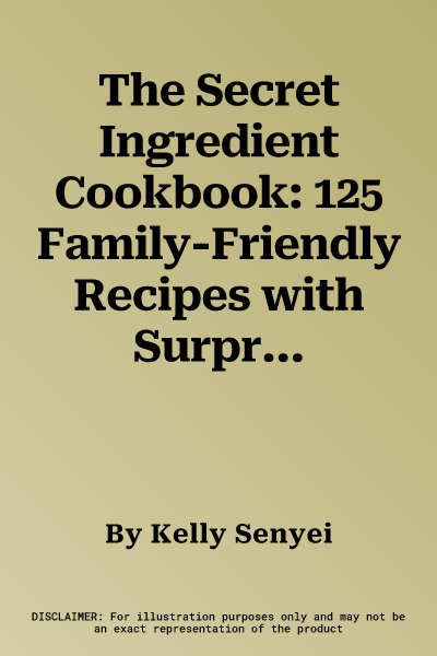 The Secret Ingredient Cookbook: 125 Family-Friendly Recipes with Surprisingly Tasty Twists